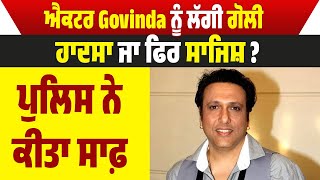 ਐਕਟਰ Govinda ਨੂੰ ਲੱਗੀ ਗੋਲੀ ਹਾਦਸਾ ਜਾ ਫਿਰ ਸਾਜਿਸ਼? ਪੁਲਿਸ ਨੇ ਕੀਤਾ ਸਾਫ਼