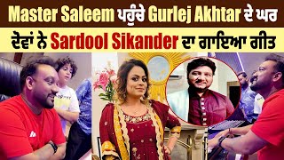 Master Saleem ਪਹੁੰਚੇ Gurlej Akhtar ਦੇ ਘਰ, ਦੋਵਾਂ ਨੇ Sardool Sikander ਦਾ ਗਾਇਆ ਗੀਤ