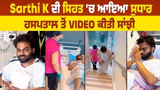 Sarthi K ਦੀ ਸਿਹਤ 'ਚ ਆਇਆ ਸੁਧਾਰ, ਹਸਪਤਾਲ ਤੋਂ Video ਕੀਤੀ ਸਾਂਝੀ