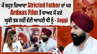 ਮੈਂ ਬਹੁਤ ਜ਼ਿਆਦਾ Stricted Father ਹਾਂ ਪਰ Ardaas Film ਤੋਂ ਬਾਅਦ ਮੈਂ ਕਦੇ ਘੂਰੀ ਤਕ ਨਹੀਂ ਵੱਟੀ ਆਪਣੀ ਧੀ ਨੂੰ