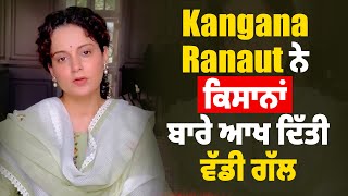 Kangana Ranaut ਨੇ ਕਿਸਾਨਾਂ ਬਾਰੇ ਆਖ ਦਿੱਤੀ ਵੱਡੀ ਗੱਲ