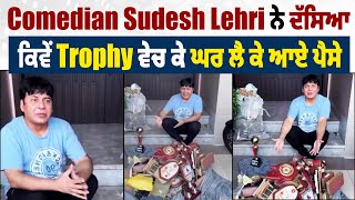 Comedian Sudesh Lehri ਨੇ ਦੱਸਿਆ ਕਿਵੇਂ Trophy ਵੇਚ ਕੇ ਘਰ ਲੈ ਕੇ ਆਏ ਪੈਸੇ