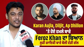 Karan Aujla, Diljit,Ap Dhillon ‘ਤੇ ਹੋਏ ਹਮਲੇ ਬਾਰੇ Feroz Khan ਦਾ ਬਿਆਨ, ਸੂਫੀ ਗਾਇਕੀ ਬਾਰੇ ਬੋਲੀ ਵੱਡੀ ਗੱਲ