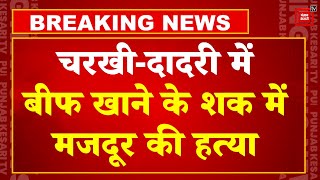 Haryana के Charkhi-Dadri  में Beef खाने के शक में West Bengal के प्रवासी मजदूर की पीट-पीटकर हत्या