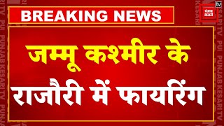 Breaking News:Jammu-Kashmir के Rajouri में फायरिंग, Security Forces ने इलाके को घेरा, बढ़ाई सुरक्षा