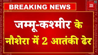 Jammu Kashmir Encounter News: जम्मू-कश्मीर के Naushera में दो दहशतगर्द ढेर, घुसपैठ की कोशिश नाकाम !