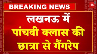 Breaking News: Lucknow में 5वीं की छात्रा के साथ दरिंदगी, स्कूल से लौटते समय हुई किडनैप ! | UP News