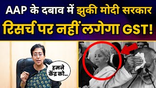 AAP के दबाव में झुकी मोदी सरकार अब Research Grants पर नहीं लगेगा GST | Atishi | GST Council Meeting