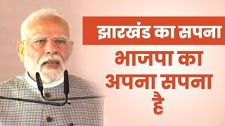 झारखंड का सपना, भाजपा का अपना सपना है।: पीएम श्री नरेन्द्र मोदी