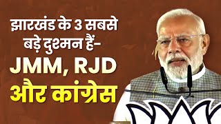 झारखंड के तीन सबसे बड़े दुश्मन हैं - JMM, RJD और कांग्रेस।: पीएम श्री नरेन्द्र मोदी