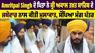 Amritpal Singh ਦੇ ਪਿਤਾ ਨੇ ਸ੍ਰੀ ਅਕਾਲ ਤਖ਼ਤ ਸਾਹਿਬ ਦੇ ਜਥੇਦਾਰ ਨਾਲ ਕੀਤੀ ਮੁਲਾਕਾਤ, ਸੌਂਪਿਆ ਮੰਗ ਪੱਤਰ