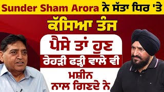 Sunder Sham Arora ਨੇ ਸੱਤਾ ਧਿਰ 'ਤੇ ਕੱਸਿਆ ਤੰਜ, ਪੈਸੇ ਤਾਂ ਹੁਣ ਰੇਹੜੀ ਫੜ੍ਹੀ ਵਾਲੇ ਵੀ ਮਸ਼ੀਨ ਨਾਲ ਗਿਣਦੇ ਨੇ