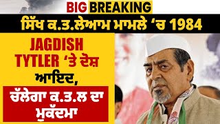 Big Breaking : 1984 ਸਿੱਖ ਕ.ਤ.ਲੇਆਮ ਮਾਮਲੇ ‘ਚ Jagdish Tytler ‘ਤੇ ਦੋਸ਼ ਆਇਦ, ਚੱਲੇਗਾ ਕ.ਤ.ਲ ਦਾ ਮੁਕੱਦਮਾ