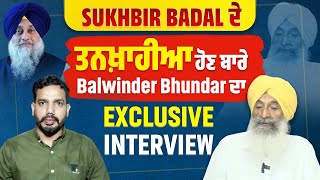 Sukhbir Badal ਦੇ ਤਨਖ਼ਾਹੀਆ ਹੋਣ ਬਾਰੇ Balwinder bhundar ਦਾ ਪਹਿਲਾ interview