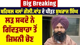 Big Breaking : ਬਹਿਬਲ ਕਲਾਂ ਗੋਲੀ/ਕਾਂਡ ਦੇ ਪੀੜਤ ਸੁਖਰਾਜ ਸਿੰਘ ਲੜ ਸਕਦੇ ਨੇ ਗਿੱਦੜਬਾਹਾ ਤੋਂ ਜ਼ਿਮਨੀ ਚੋਣ