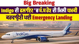 Big Breaking : Indigo ਦੀ ਫਲਾਇਟ 'ਚ ਬੰ.ਬ ਹੋਣ ਦੀ ਮਿਲੀ ਧਮਕੀ, ਕਰਵਾਉਣੀ ਪਈ Emergency Landing