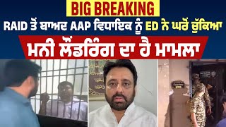 Big Breaking : Raid ਤੋਂ ਬਾਅਦ AAP ਵਿਧਾਇਕ ਨੂੰ ED ਨੇ ਘਰੋਂ ਚੁੱਕਿਆ, ਮਨੀ ਲੌਂਡਰਿੰਗ ਦਾ ਹੈ ਮਾਮਲਾ