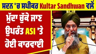 ਸਦਨ 'ਚ ਸਪੀਕਰ Kultar Sandhwan ਵਲੋਂ ਮੁੱਦਾ ਚੁੱਕੇ ਜਾਣ ਉਪਰੰਤ ASI 'ਤੇ ਹੋਈ ਕਾਰਵਾਈ