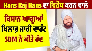 Hans Raj Hans ਦਾ ਵਿਰੋਧ ਕਰਨ ਵਾਲੇ ਕਿਸਾਨ ਆਗੂਆਂ ਖਿਲਾਫ਼ ਜਾਰੀ ਵਾਰੰਟ SDM ਨੇ ਕੀਤੇ ਰੱਦ