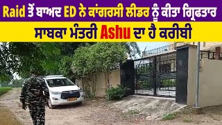 Raid ਤੋਂ ਬਾਅਦ ED ਨੇ ਕਾਂਗਰਸੀ ਲੀਡਰ Rajdeep Singh ਨੂੰ ਕੀਤਾ ਗ੍ਰਿਫਤਾਰ, ਸਾਬਕਾ ਮੰਤਰੀ Ashu ਦਾ ਹੈ ਕਰੀਬੀ