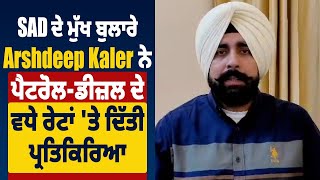 SAD ਦੇ ਮੁੱਖ ਬੁਲਾਰੇ Arshdeep Kaler ਨੇ Petrol - Diesel ਦੇ ਵਧੇ Rates 'ਤੇ ਦਿੱਤੀ ਪ੍ਰਤਿਕਿਰਿਆ