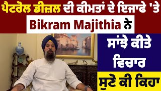 ਪੈਟਰੋਲ ਡੀਜ਼ਲ ਦੀ ਕੀਮਤਾਂ ਦੇ ਇਜਾਫੇ 'ਤੇ Bikram Majithia ਨੇ ਸਾਂਝੇ ਕੀਤੇ ਵਿਚਾਰ, ਸੁਣੋ ਕੀ ਕਿਹਾ