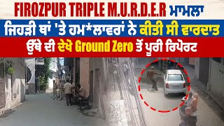 Firozpur Triple Mu.rder ਮਾਮਲਾ|ਜਿਹੜੀ ਥਾਂ 'ਤੇ ਹਮ.ਲਾਵਰਾਂ ਨੇ ਕੀਤੀ ਵਾਰਦਾਤ, Ground Zero ਤੋਂ ਪੂਰੀ ਰਿਪੋਰਟ