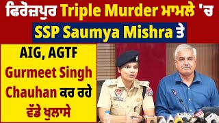 ਫਿਰੋਜਪੁਰ Tripple Murder ਮਾਮਲੇ ਚ SSP Saumya Mishra ਤੇ AGTF ਦੇ AIG Gurmeet Chauhan ਕਰ ਰਹੇ ਵੱਡੇ ਖੁਲਾਸੇ