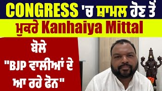 Congress 'ਚ ਸ਼ਾਮਲ ਹੋਣ ਤੋਂ ਮੁਕਰੇ Kanhaiya Mittal,ਬੋਲੇ "BJP ਵਾਲੀਆਂ ਦੇ ਆ ਰਹੇ ਫੋਨ"