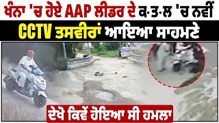 ਖੰਨਾ 'ਚ ਹੋਏ AAP ਲੀਡਰ ਦੇ ਕ.ਤ.ਲ 'ਚ ਨਵੀਂ CCTV ਤਸਵੀਰਾਂ ਆਇਆ ਸਾਹਮਣੇ, ਦੇਖੋ ਕਿਵੇਂ ਹੋਇਆ ਸੀ ਹਮਲਾ