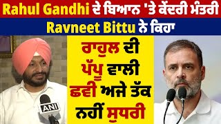 Rahul Gandhi ਦੇ ਬਿਆਨ ਤੇ ਕੇਂਦਰੀ ਮੰਤਰੀ Ravneet Bittu ਨੇ ਕਿਹਾ ਰਾਹੁਲ ਦੀ ਪੱਪੂ ਵਾਲੀ ਛਵੀ ਅਜੇ ਤੱਕ ਨਹੀਂ ਸੁਧਰੀ