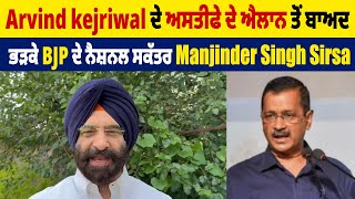 Arvind kejriwal ਦੇ ਅਸਤੀਫੇ ਦੇ ਐਲਾਨ ਤੋਂ ਬਾਅਦ ਭੜਕੇ BJP ਦੇ ਨੈਸ਼ਨਲ ਸਕੱਤਰ Manjinder Singh Sirsa