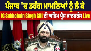 ਪੰਜਾਬ 'ਚ ਡਰੱਗ ਮਾਮਲਿਆਂ ਨੂੰ ਲੈ ਕੇ IG Sukhchain Singh Gill ਦੀ ਅਹਿਮ ਪ੍ਰੈਸ ਕਾਨਫਰੰਸ Live