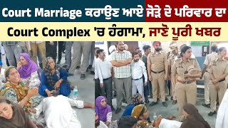 Court Marriage ਕਰਾਉਣ ਆਏ ਜੋੜੇ ਦੇ ਪਰਿਵਾਰ ਦਾ Court Complex 'ਚ ਹੰਗਾਮਾ, ਜਾਣੋ ਪੂਰੀ ਖਬਰ