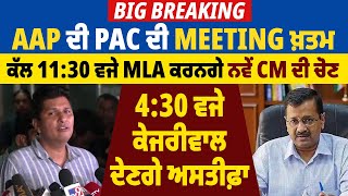 AAP ਦੀ PAC ਦੀ Meeting ਖ਼ਤਮ, ਕੱਲ 11:30 ਵਜੇ MLA ਕਰਨਗੇ ਨਵੇਂ CM ਦੀ ਚੋਣ, 4:30 ਵਜੇ ਕੇਜਰੀਵਾਲ ਦੇਣਗੇ ਅਸਤੀਫ਼ਾ