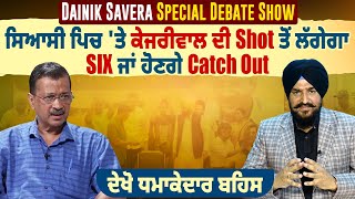 Dainik Savera Special Debate Show| ਸਿਆਸੀ ਪਿਚ 'ਤੇ ਕੇਜਰੀਵਾਲ ਦੀ Shot ਤੋਂ ਲੱਗੇਗਾ SIX ਜਾਂ ਹੋਣਗੇ Catch Out