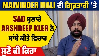 Malvinder Mali ਦੀ ਗ੍ਰਿਫ਼ਤਾਰੀ 'ਤੇ SAD ਬੁਲਾਰੇ Arshdeep Kler ਨੇ ਸਾਂਝੇ ਕੀਤੇ ਵਿਚਾਰ, ਸੁਣੋ ਕੀ ਕਿਹਾ