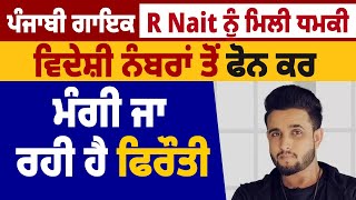 Big Breaking ਪੰਜਾਬੀ ਗਾਇਕ R Nait ਨੂੰ ਮਿਲੀ ਧਮਕੀ, ਵਿਦੇਸ਼ੀ ਨੰਬਰਾਂ ਤੋਂ ਫੋਨ ਕਰ ਮੰਗੀ ਜਾ ਰਹੀ ਹੈ ਫਿਰੌਤੀ