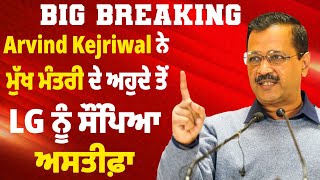 Big Breaking: Arvind Kejriwal ਨੇ ਮੁੱਖ ਮੰਤਰੀ ਦੇ ਅਹੁਦੇ ਤੋਂ LG ਨੂੰ ਸੌਂਪਿਆ ਅਸਤੀਫ਼ਾ