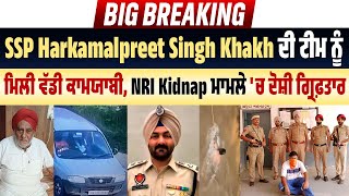 SSP Harkamalpreet Singh Khakh ਦੀ Team ਨੂੰ ਮਿਲੀ ਵੱਡੀ ਕਾਮਯਾਬੀ,NRI Kidnap ਮਾਮਲੇ 'ਚ ਦੋਸ਼ੀ ਗ੍ਰਿਫ਼ਤਾਰ