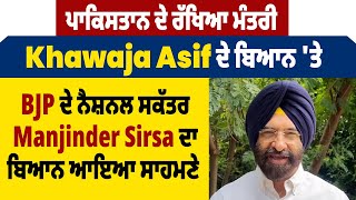 PAK ਦੇ ਰੱਖਿਆ ਮੰਤਰੀ Khawaja Asif ਦੇ ਬਿਆਨ 'ਤੇ  BJP ਦੇ ਨੈਸ਼ਨਲ ਸਕੱਤਰ Manjinder Sirsa ਦਾ ਬਿਆਨ ਆਇਆ ਸਾਹਮਣੇ