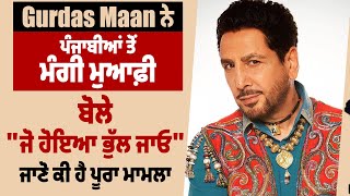 Gurdas Maan ਨੇ ਪੰਜਾਬੀਆਂ ਤੋਂ ਮੰਗੀ ਮੁਆਫ਼ੀ,ਬੋਲੇ "ਜੋ ਹੋਇਆ ਭੁੱਲ ਜਾਓ",ਜਾਣੋ ਕੀ ਹੈ ਪੂਰਾ ਮਾਮਲਾ