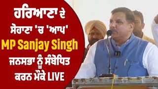 ਹਰਿਆਣਾ ਦੇ ਸੋਹਾਣਾ 'ਚ 'ਆਪ' MP Sanjay Singh ਜਨਸਭਾ ਨੂੰ ਸੰਬੋਧਿਤ ਕਰਨ ਮੌਕੇ Live