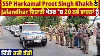 SSP Harkamal Preet Singh Khakh ਨੇ Jalandhar ਦਿਹਾਤੀ ਖੇਤਰ 'ਚ 20 ਨਵੇਂ ਵਾਹਨਾਂ ਨੂੰ ਦਿੱਤੀ ਹਰੀ ਝੰਡੀ