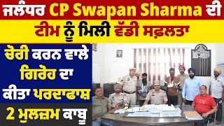 ਜਲੰਧਰ CP Swapan Sharma ਦੀ ਟੀਮ ਨੂੰ ਮਿਲੀ ਵੱਡੀ ਸਫ਼ਲਤਾ,ਚੋਰੀ ਕਰਨ ਵਾਲੇ ਗਿਰੋਹ ਦਾ ਕੀਤਾ ਪਰਦਾਫਾਸ਼,2 ਮੁਲਜ਼ਮ ਕਾਬੂ