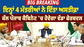 Big Breaking| ਇਨ੍ਹਾਂ 4 ਮੰਤਰੀਆਂ ਨੇ ਦਿੱਤਾ ਅਸਤੀਫ਼ਾ, ਕੱਲ  Punjab Cabinet   'ਚ ਹੋਵੇਗਾ ਵੱਡਾ ਫੇਰਬਦਲ