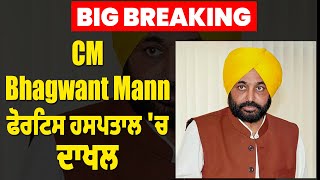 Big Breaking: CM Bhagwant Mann ਫੋਰਟਿਸ ਹਸਪਤਾਲ 'ਚ ਦਾਖਲ