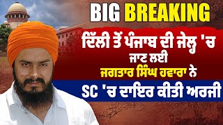 Big Breaking : Delhi  ਤੋਂ  Punjab  ਦੀ ਜੇਲ੍ਹ 'ਚ ਜਾਣ ਲਈ ਜਗਤਾਰ ਸਿੰਘ ਹਵਾਰਾ ਨੇ SC 'ਚ ਦਾਇਰ ਕੀਤੀ ਅਰਜੀ