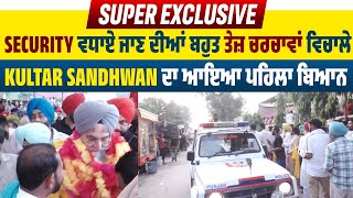 Super Exclusive : Security ਵਧਾਏ ਜਾਣ ਦੀਆਂ ਬਹੁਤ ਤੇਜ਼ ਚਰਚਾਵਾਂ ਵਿਚਾਲੇ Kultar Sandhwan ਦਾ ਆਇਆ ਪਹਿਲਾ ਬਿਆਨ