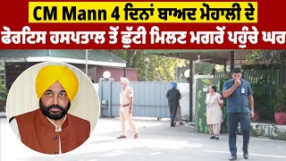 CM Mann 4 ਦਿਨਾਂ ਬਾਅਦ ਮੋਹਾਲੀ ਦੇ ਫੋਰਟਿਸ ਹਸਪਤਾਲ ਤੋਂ ਛੁੱਟੀ ਮਿਲਣ ਮਗਰੋਂ ਪਹੁੰਚੇ ਘਰ